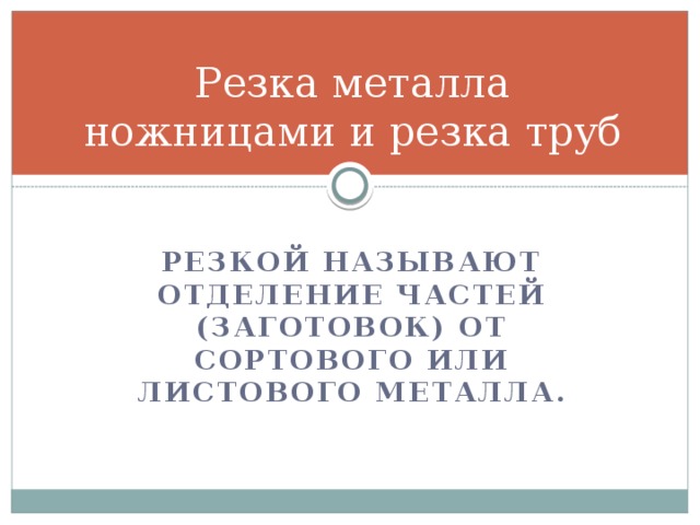 Резка металла ножницами и резка труб Резкой называют отделение частей (заготовок) от сортового или листового металла.