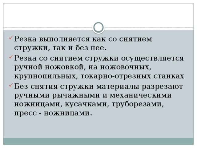 Резка выполняется как со снятием стружки, так и без нее. Резка со снятием стружки осуществляется ручной ножовкой, на ножовочных, крупнопильных, токарно-отрезных станках Без снятия стружки материалы разрезают ручными рычажными и механическими ножницами, кусачками, труборезами, пресс - ножницами.