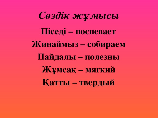 Сөздік жұмысы Піседі – поспевает Жинаймыз – собираем Пайдалы – полезны Жұмсақ – мягкий Қатты – твердый