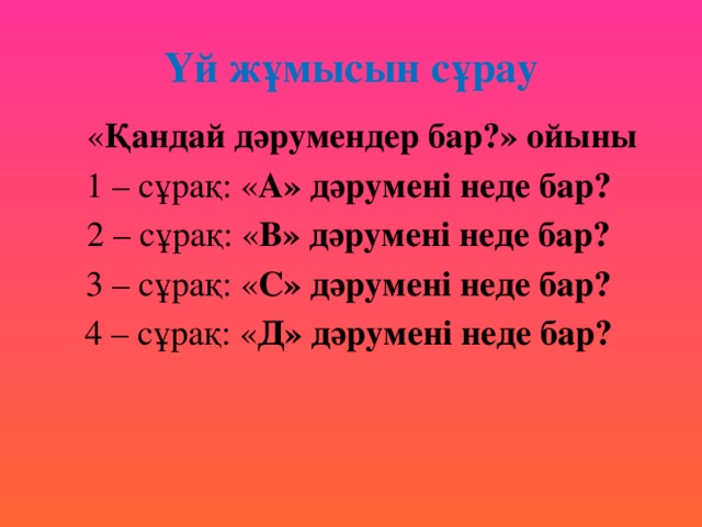 Үй жұмысын сұрау  « Қандай дәрумендер бар?» ойыны  1 – сұрақ: « А» дәрумені неде бар? 2 – сұрақ: « В» дәрумені неде бар? 3 – сұрақ: « С» дәрумені неде бар? 4 – сұрақ: « Д» дәрумені неде бар?