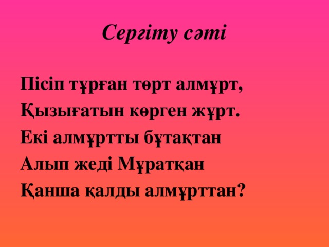 Сергіту сәті Пісіп тұрған төрт алмұрт, Қызығатын көрген жұрт. Екі алмұртты бұтақтан Алып жеді Мұратқан Қанша қалды алмұрттан?