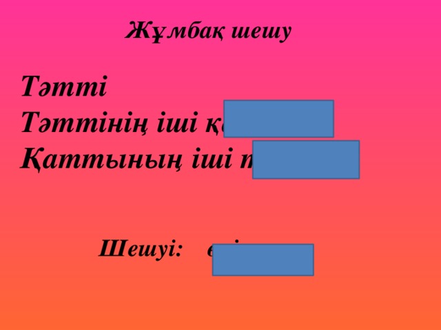 Жұмбақ шешу Тәтті  Тәттінің іші қатты  Қаттының іші тәтті     Шешуі: өрік