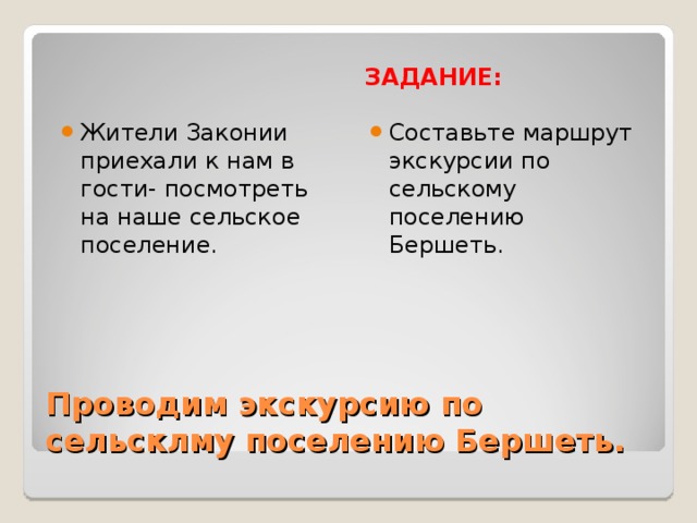 ЗАДАНИЕ: Жители Законии приехали к нам в гости- посмотреть на наше сельское поселение. Составьте маршрут экскурсии по сельскому поселению Бершеть. Проводим экскурсию по сельсклму поселению Бершеть.