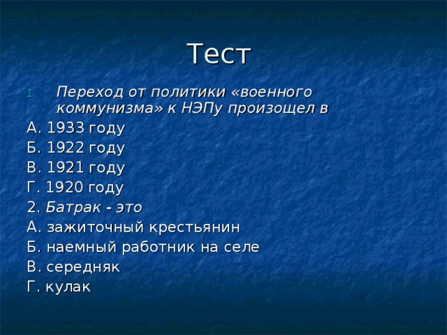 Тест Переход от политики «военного коммунизма» к НЭПу произощел в А. 1933 году Б. 1922 году В. 1921 году Г. 1920 году 2. Батрак - это А. зажиточный крестьянин Б. наемный работник на селе В. середняк Г. кулак