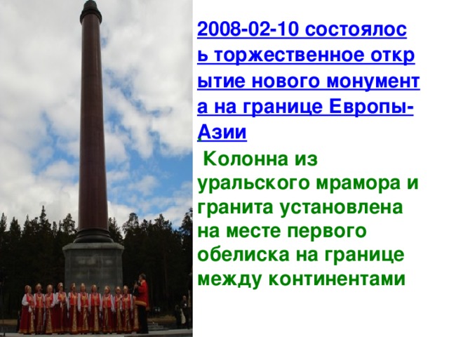 2008-02-10 состоялось торжественное открытие нового монумента на границе Европы-Азии .  Колонна из уральского мрамора и гранита установлена на месте первого обелиска на границе между континентами