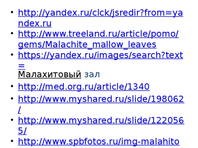 http://yandex.ru/clck/jsredir?from=yandex.ru http://www.treeland.ru/article/pomo/gems/Malachite_mallow_leaves https://yandex.ru/images/search?text= Малахитовый  зал http://med.org.ru/article/1340 http://www.myshared.ru/slide/198062/ http://www.myshared.ru/slide/1220565/ http://www.spbfotos.ru/img-malahitovay-rotonda-258.htm