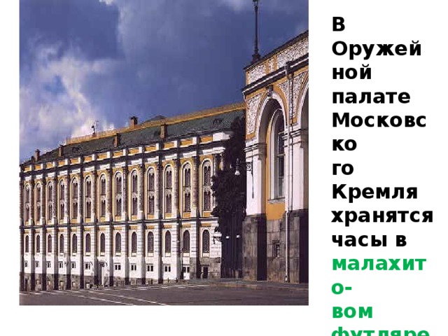 В Оружейной палате Московско го Кремля хранятся часы в малахито- вом футляре .