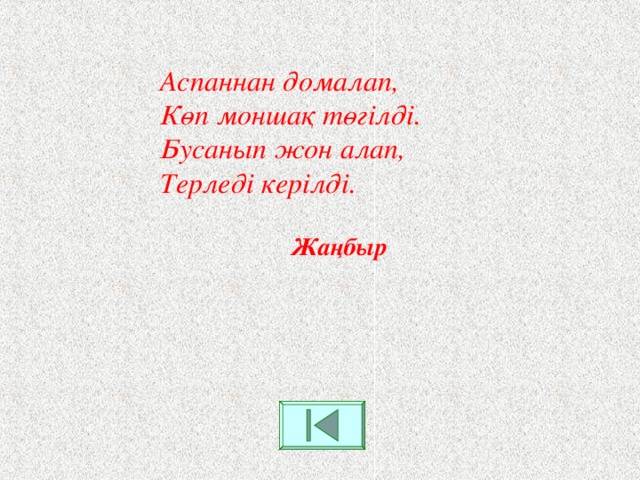 Аспаннан домалап,  Көп моншақ төгілді.  Бусанып жон алап,  Терледі керілді. Жаңбыр