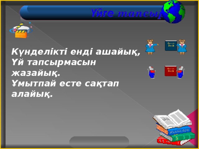 Күнделікті енді ашайық,  Үй тапсырмасын жазайық. Ұмытпай есте сақтап алайық.