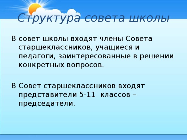 Структура  совета  школы В совет школы входят члены Совета старшеклассников, учащиеся и педагоги, заинтересованные в решении конкретных вопросов. В Совет старшеклассников входят представители 5-11 классов – председатели.