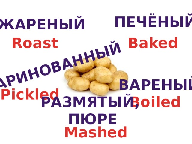 маринованный печёный жареный Baked Roast вареный Pickled Размятый, пюре Boiled Mashed