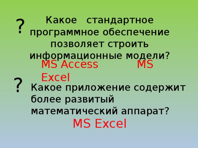 Какое стандартное программное обеспечение позволяет строить ? информационные модели? MS Access MS Excel ? Какое приложение содержит более развитый математический аппарат?   MS Excel