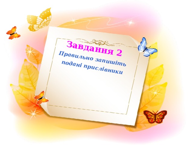 Завдання 2 Правильно запишіть  подані прислівники Завдання 1