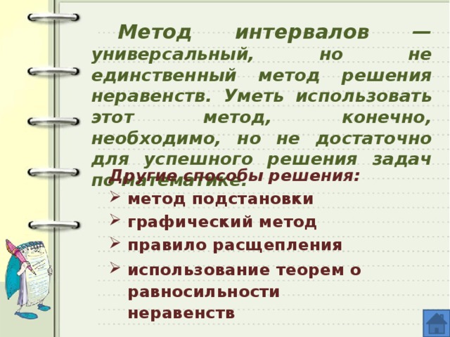 Метод интервалов — универсальный, но не единственный метод решения неравенств. Уметь использовать этот метод, конечно, необходимо, но не достаточно для успешного решения задач по математике. Другие способы решения: