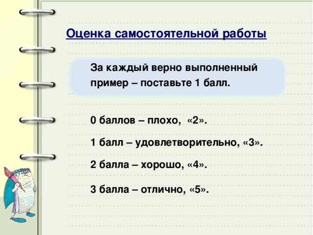 Оценка самостоятельной работы За каждый верно выполненный пример – поставьте 1 балл. 0 баллов – плохо, «2». 1 балл – удовлетворительно, «3». 2 балла – хорошо, «4». 3 балла – отлично, «5».