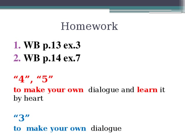 Homework WB p.13 ex.3 WB p.14 ex.7 “ 4”, “5” to make your own dialogue and learn it by heart “ 3” to make your own dialogue