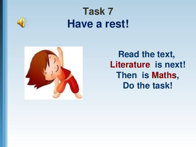 Task 7  Have a rest! Read the text, Literature is next! Then is Maths , Do the task!
