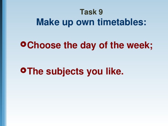 Task 9  Make up own timetables: Choose the day of the week;