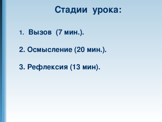 Стадии урока:  Вызов (7 мин.).  2. Осмысление (20 мин.).  3. Рефлексия (13 мин).