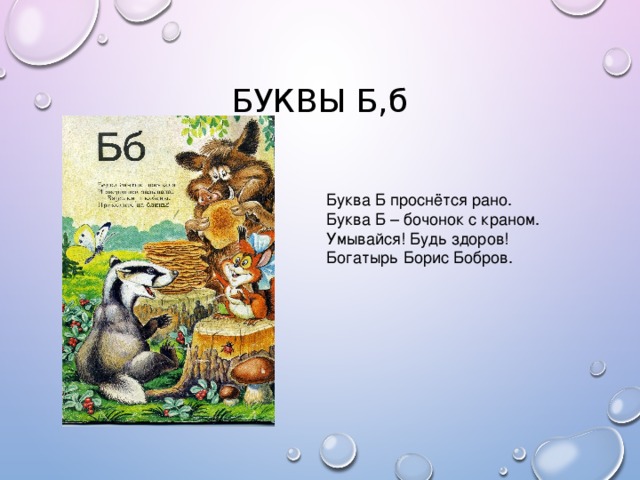 БУКВЫ Б,б Буква Б проснётся рано. Буква Б – бочонок с краном. Умывайся! Будь здоров! Богатырь Борис Бобров.