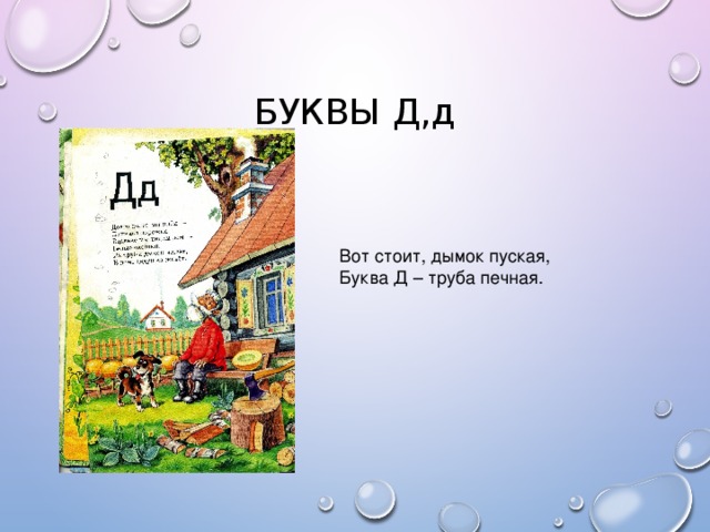 БУКВЫ Д,д Вот стоит, дымок пуская, Буква Д – труба печная.