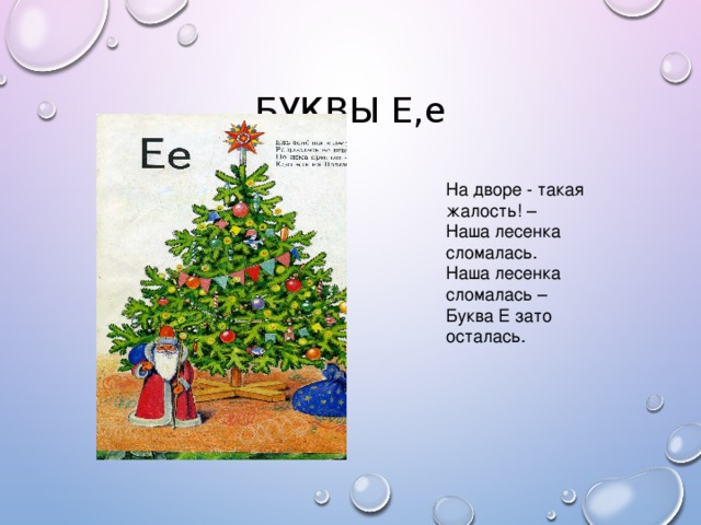 БУКВЫ Е,е На дворе - такая жалость! – Наша лесенка сломалась. Наша лесенка сломалась – Буква Е зато осталась.