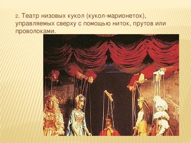 2 . Театр низовых кукол (кукол-марионеток), управляемых сверху с помощью ниток, прутов или проволоками.