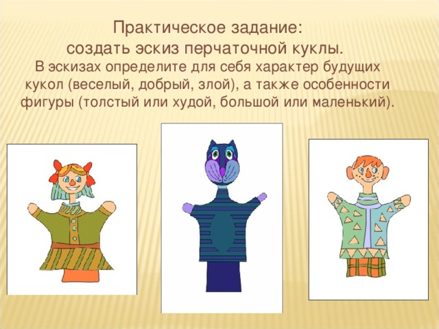 Практическое задание: создать эскиз перчаточной куклы.  В эскизах определите для себя характер будущих кукол (веселый, добрый, злой), а также особенности фигуры (толстый или худой, большой или маленький).