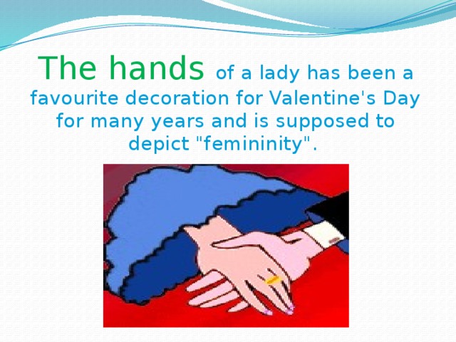 The hands of a lady has been a favourite decoration for Valentine's Day for many years and is supposed to depict 