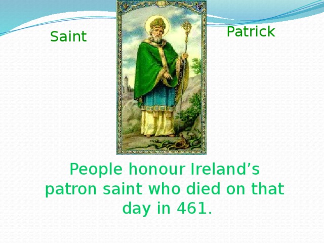 Patrick Saint People honour Ireland’s patron saint who died on that day in 461.