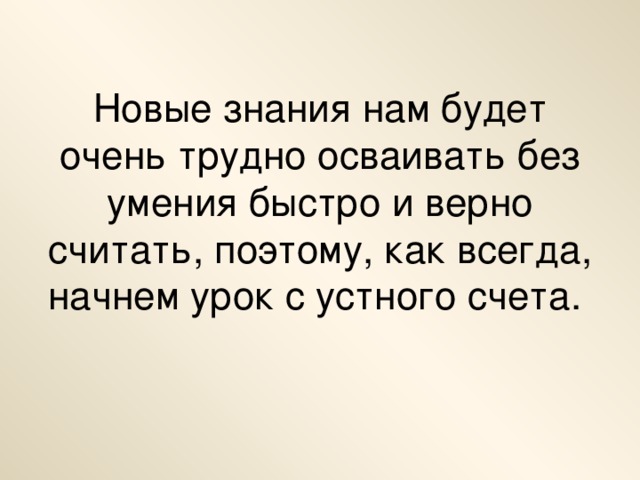 Новые знания нам будет очень трудно осваивать без умения быстро и верно считать, поэтому, как всегда, начнем урок с устного счета.