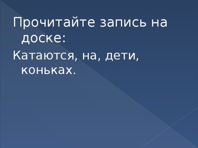 Прочитайте запись на доске: Катаются, на, дети, коньках.