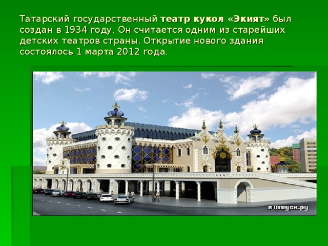 Татарский государственный театр кукол «Экият» был создан в 1934 году. Он считается одним из старейших детских театров страны. Откр ы тие нового здания состоялось 1 марта 2012 года.