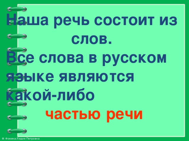 Наша речь состоит из слов.  Все слова в русском языке являются  какой-либо   частью речи