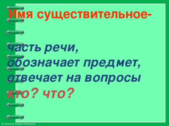 Имя существительное- часть речи, обозначает предмет, отвечает на вопросы кто? что?