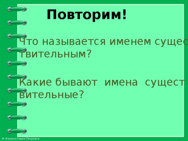 Повторим! Что называется именем существительным? Какие бывают  имена  существительные?