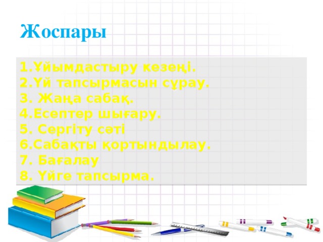 Жоспары 1.Ұйымдастыру кезеңі.  2.Үй тапсырмасын сұрау.  3. Жаңа сабақ.  4.Есептер шығару.  5. Сергіту сәті  6.Сабақты қортындылау.  7. Бағалау  8. Үйге тапсырма.