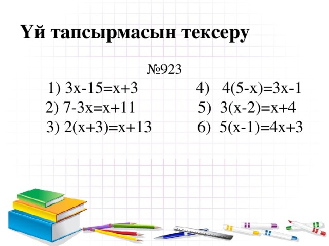 Үй тапсырмасын тексеру № 923  1) 3х-15=x+3 4) 4(5-x)=3x-1  2) 7-3x=x+11 5) 3(x-2)=x+4  3) 2(x+3)=x+13 6) 5(x-1)=4x+3