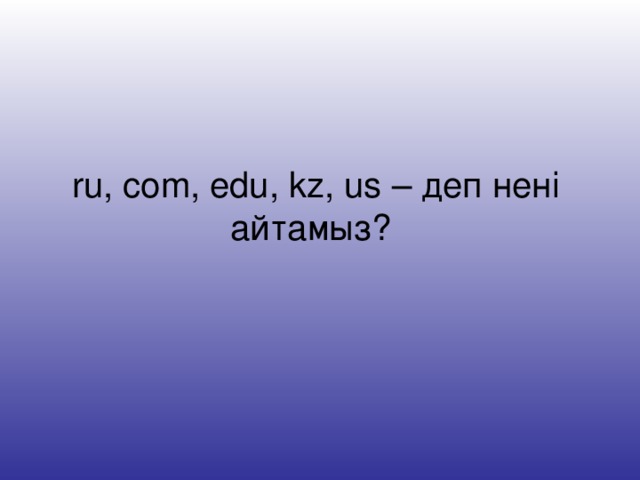 ru, com, edu, kz, us – деп нені айтамыз?