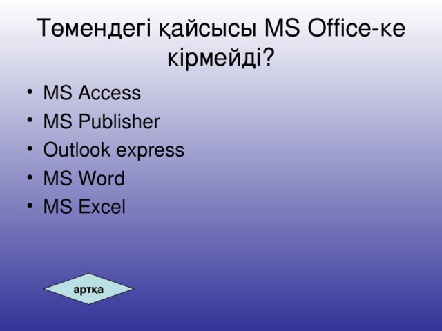 Төмендегі қайсысы MS Office -ке к ірмейді? MS Access MS Publisher Outlook express MS Word MS Excel артқа