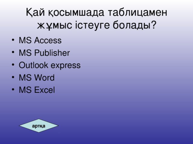 Қай қосымшада таблицамен жұмыс істеуге болады? MS Access MS Publisher Outlook express MS Word MS Excel артқа