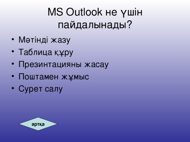 MS Outlook не үшін пайдалынады? Мәтінді жазу Таблица құру Презинтацияны жасау Поштамен жұмыс Сурет салу артқа