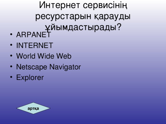 Интернет сервисінің ресурстарын қарауды ұйымдастырады? ARPANET INTERNET World Wide Web Netscape Navigator Explorer артқа