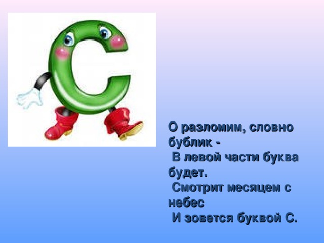 О разломим, словно бублик -  В левой части буква будет.  Смотрит месяцем с небес  И зовется буквой С.