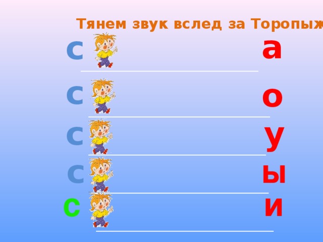 Тянем звук вслед за Торопыжкой с   а ____________________________________________ с о _____________________________________________ у с ____________________________________________ с ы ____________________________________________ с и ____________________________________________