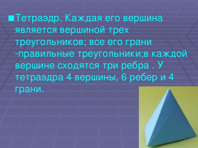 Тетраэдр. Каждая его вершина является вершиной трех треугольников; все его грани -правильные треугольники;в каждой вершине сходятся три ребра . У тетраэдра 4 вершины, 6 ребер и 4 грани.
