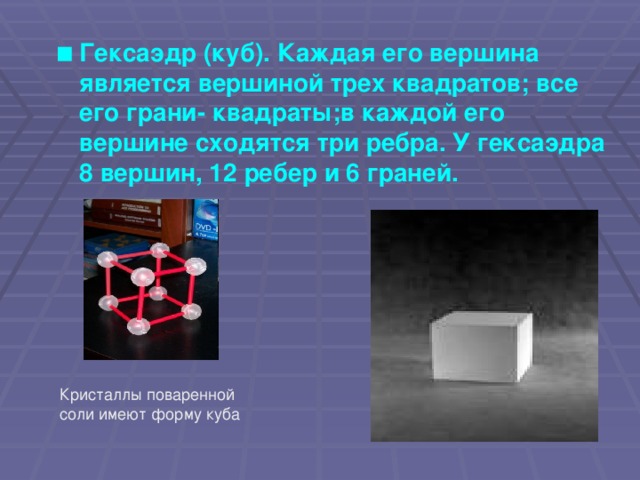 Гексаэдр (куб). Каждая его вершина является вершиной трех квадратов; все его грани- квадраты;в каждой его вершине сходятся три ребра. У гексаэдра 8 вершин, 12 ребер и 6 граней.