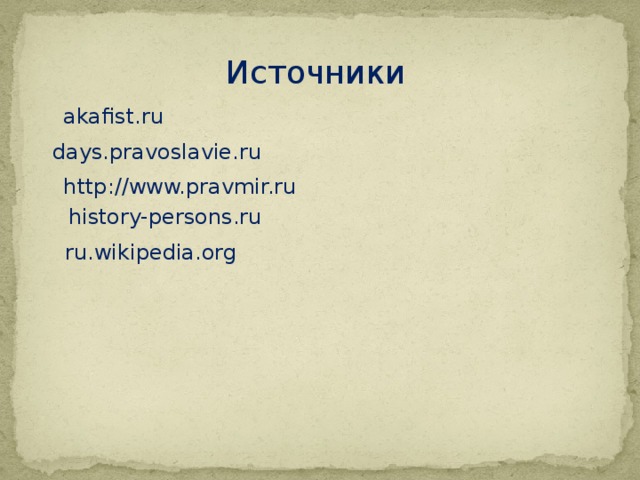 Источники akafist.ru days.pravoslavie.ru http://www.pravmir.ru history-persons.ru ru.wikipedia.org