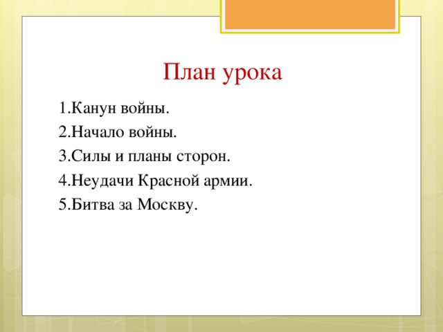 План урока 1.Канун войны. 2.Начало войны. 3.Силы и планы сторон. 4.Неудачи Красной армии. 5.Битва за Москву.