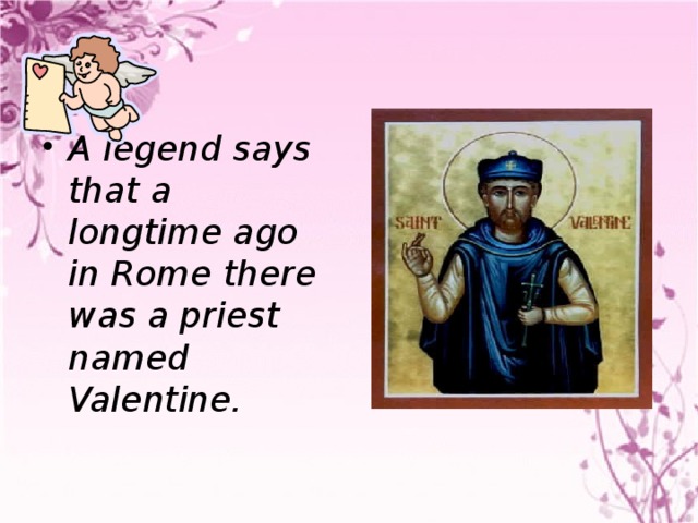 A legend says that a longtime ago in Rome there was a priest named Valentine.